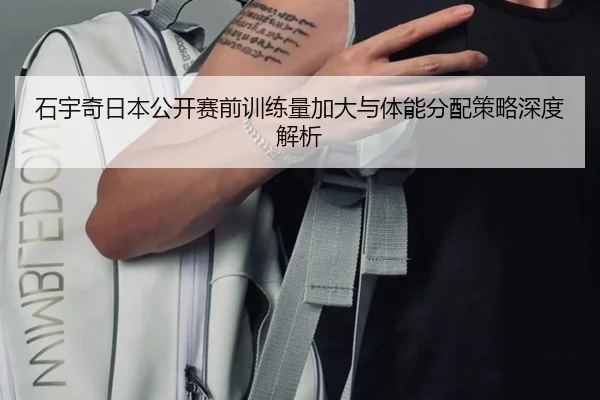石宇奇日本公开赛前训练量加大与体能分配策略深度解析